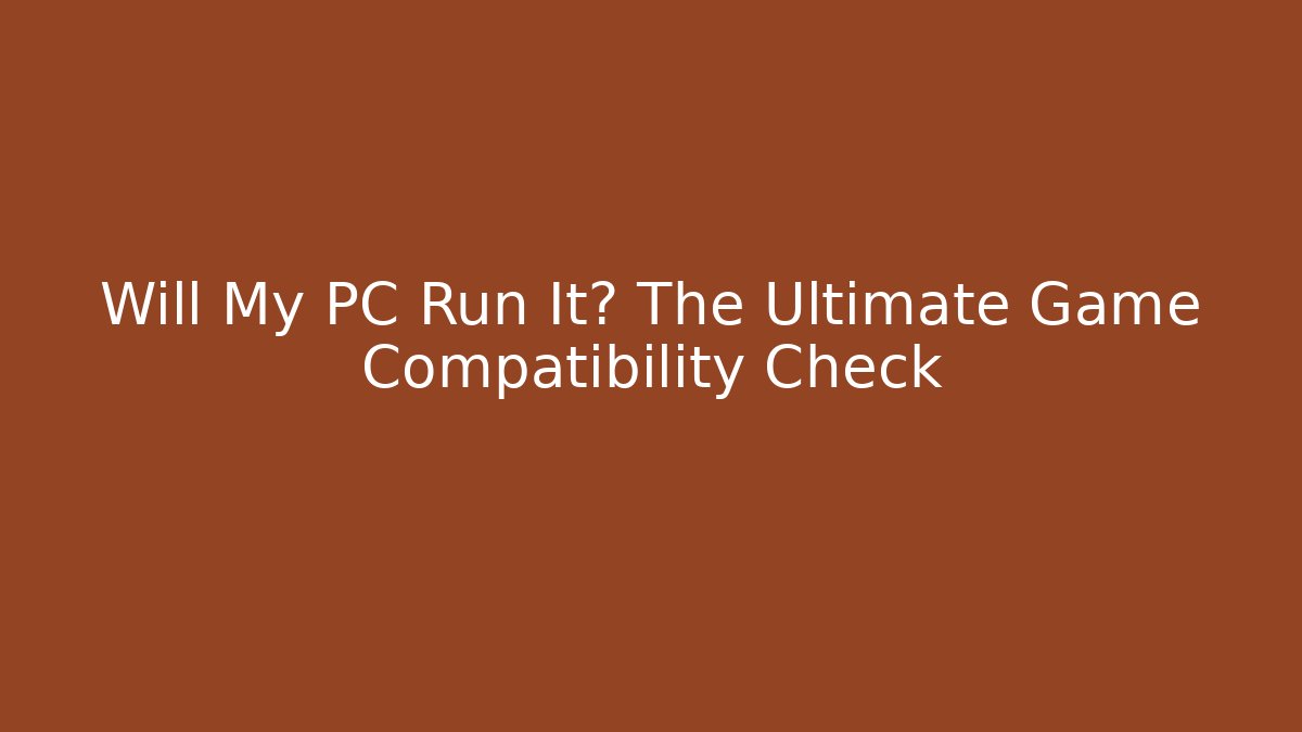Will My PC Run It? The Ultimate Game Compatibility Check