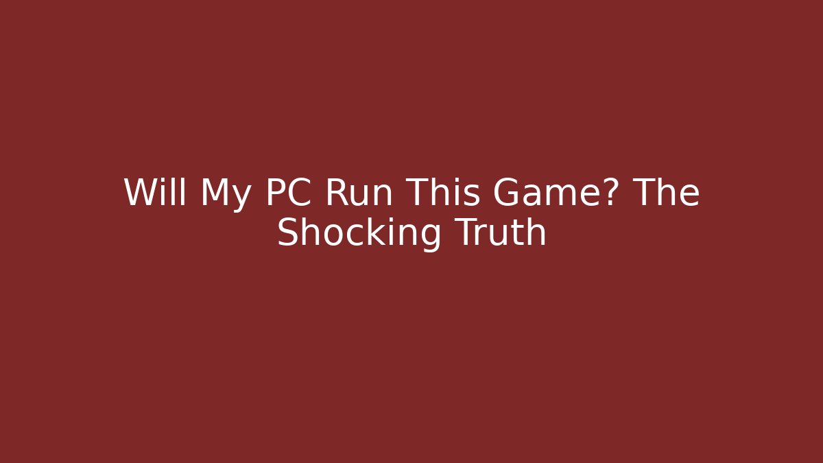 Will My PC Run This Game? The Shocking Truth - Smart Esu