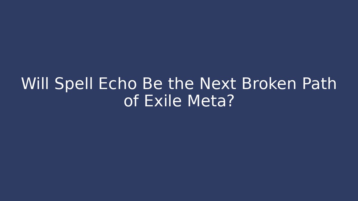 Will Spell Echo Be the Next Broken Path of Exile Meta?