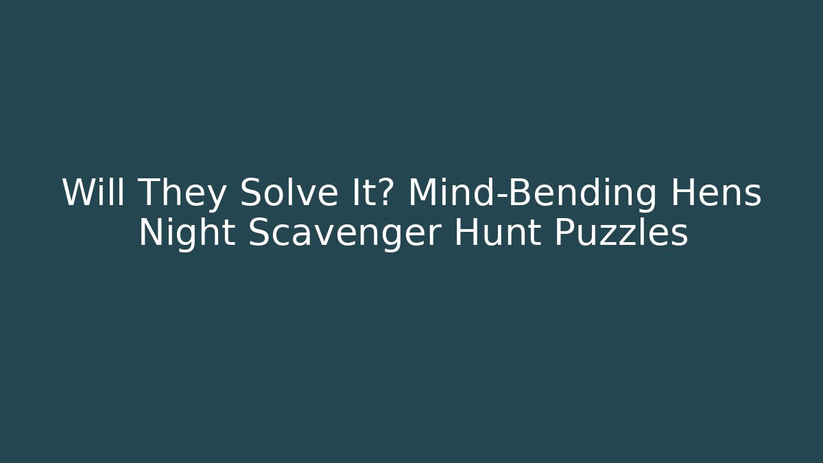 Will They Solve It? Mind-Bending Hens Night Scavenger Hunt Puzzles