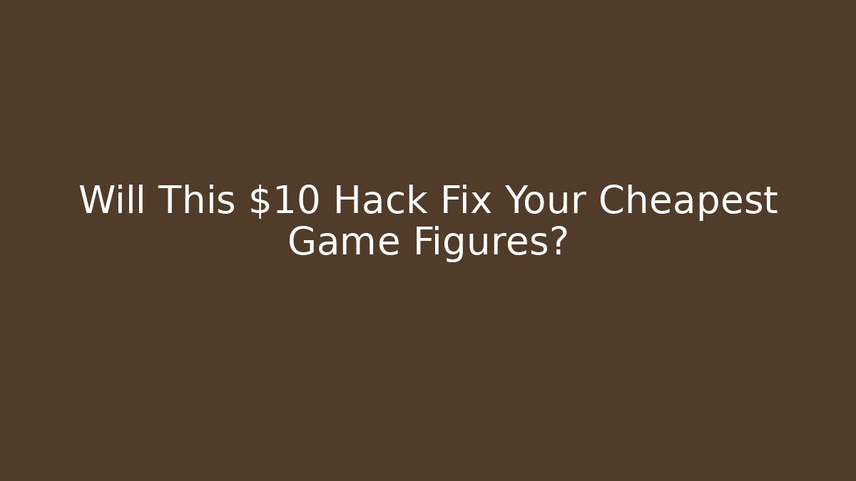 Will This $10 Hack Fix Your Cheapest Game Figures?