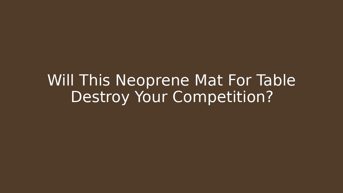 Will This Neoprene Mat For Table Destroy Your Competition?
