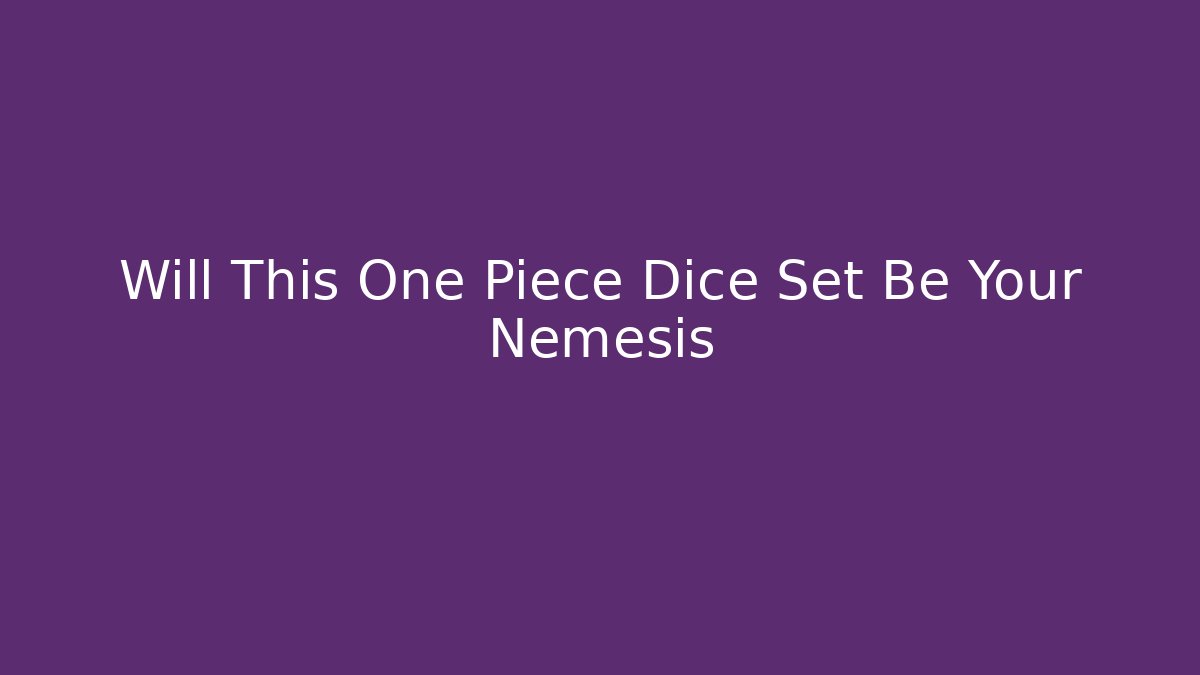 Will This One Piece Dice Set Be Your Nemesis