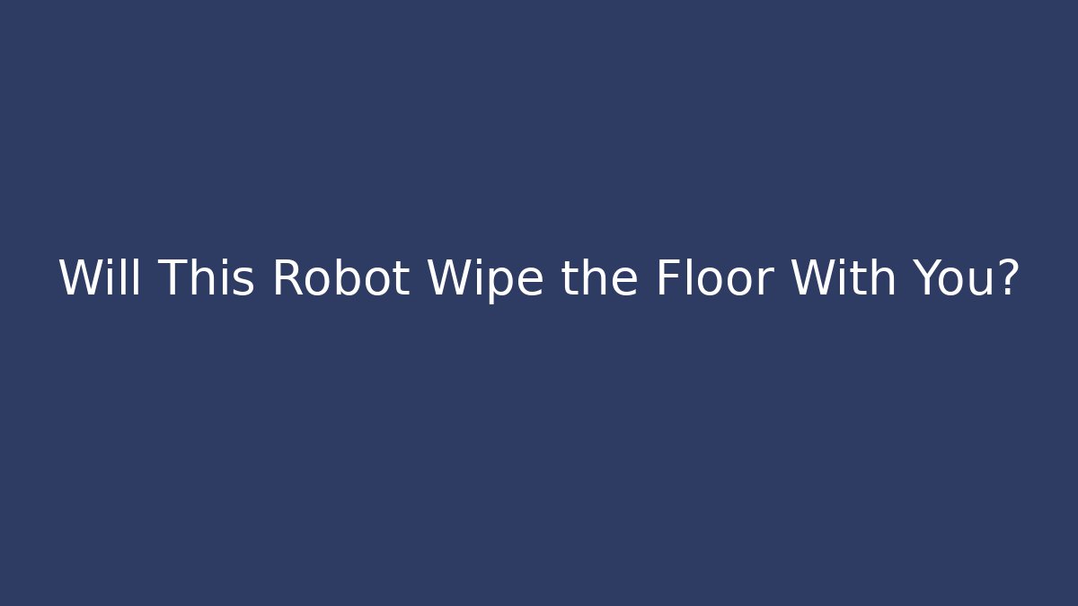 Will This Robot Wipe the Floor With You?