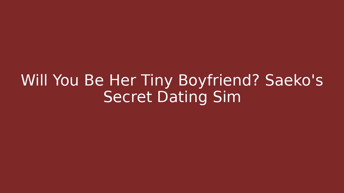 Will You Be Her Tiny Boyfriend? Saeko’s Secret Dating Sim