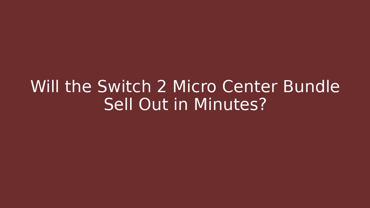 Will the Switch 2 Micro Center Bundle Sell Out in Minutes?