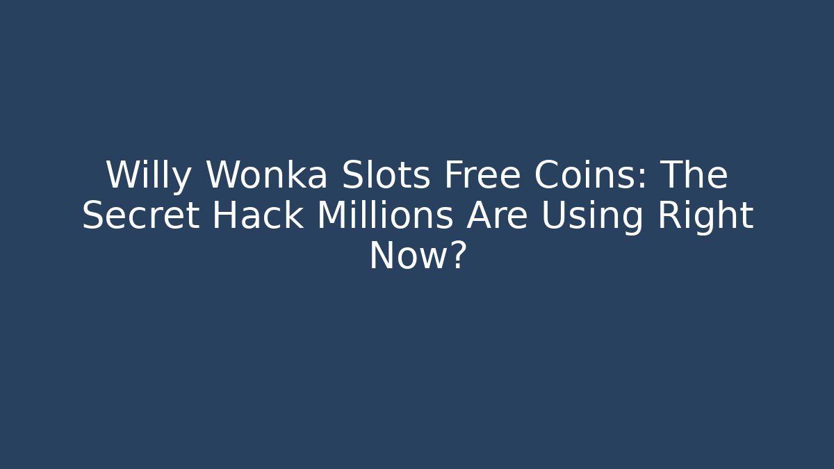 Willy Wonka Slots Free Coins: The Secret Hack Millions Are Using Right Now?
