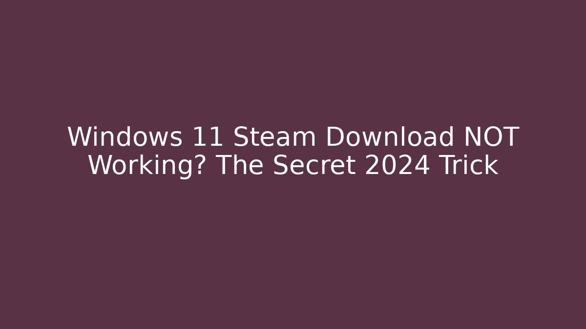 Windows 11 Steam Download NOT Working? The Secret 2024 Trick