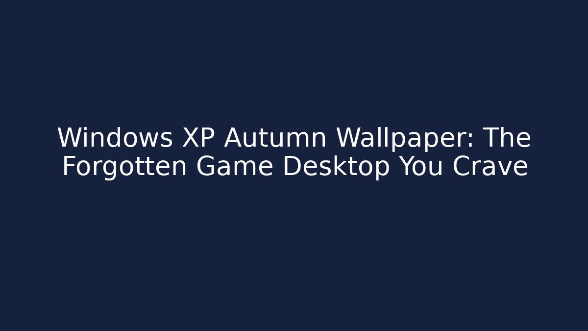 Windows XP Autumn Wallpaper: The Forgotten Game Desktop You Crave