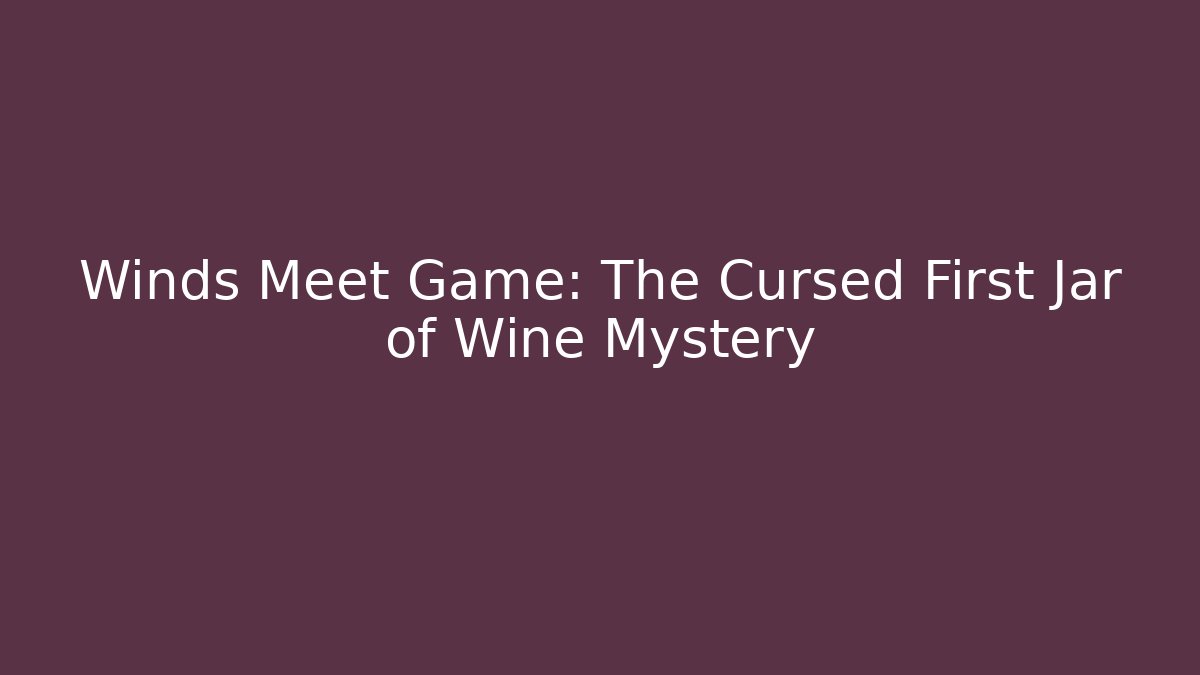Winds Meet Game: The Cursed First Jar of Wine Mystery
