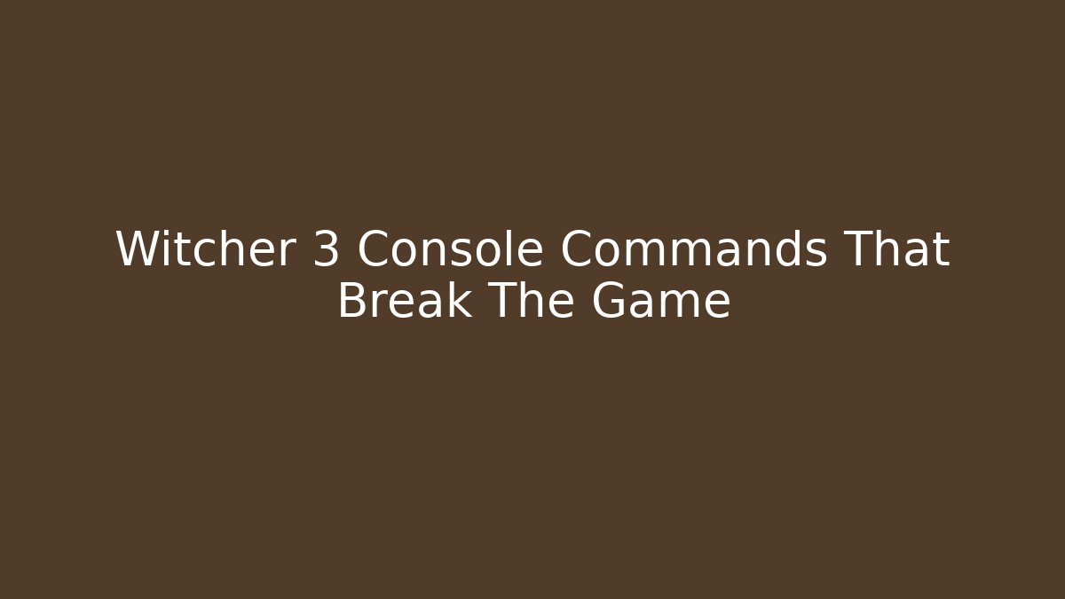 Witcher 3 Console Commands That Break The Game - Smart Esu