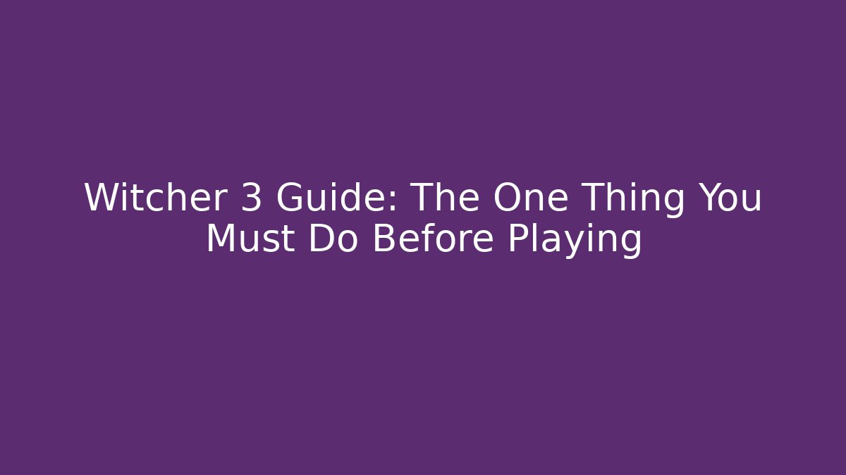 Witcher 3 Guide: The One Thing You Must Do Before Playing - Smart Esu