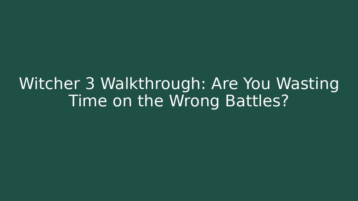 Witcher 3 Walkthrough: Are You Wasting Time on the Wrong Battles?