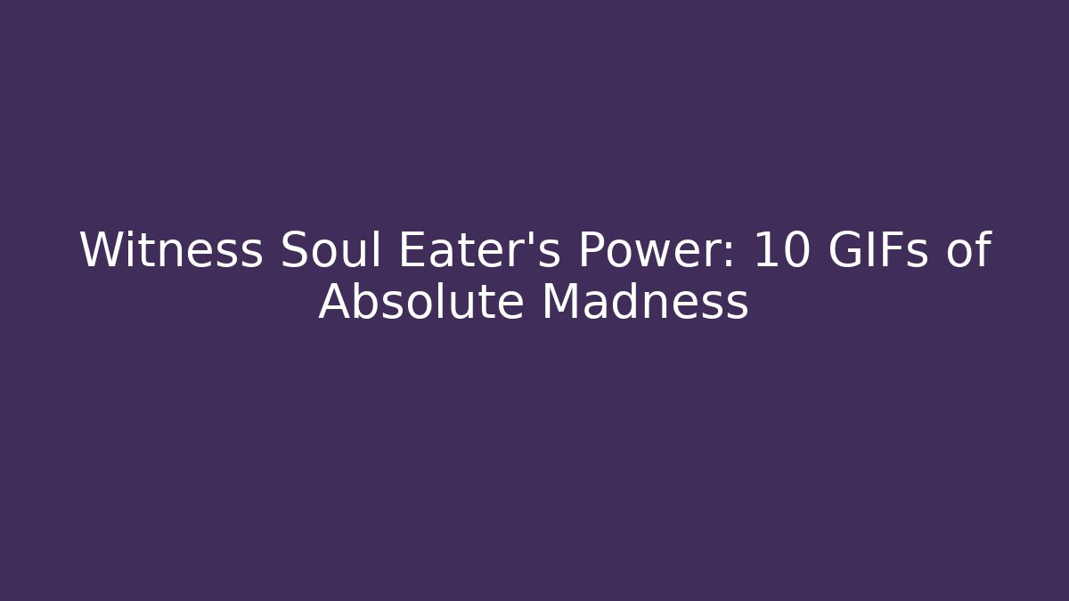 Witness Soul Eater's Power: 10 GIFs of Absolute Madness