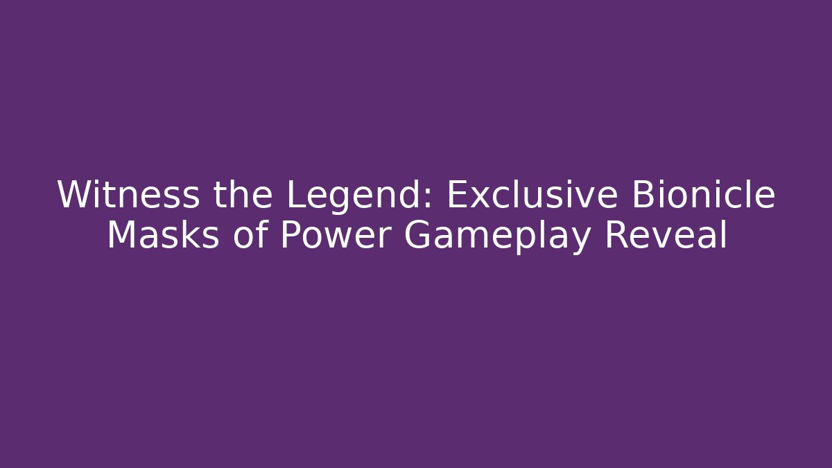 Witness the Legend: Exclusive Bionicle Masks of Power Gameplay Reveal