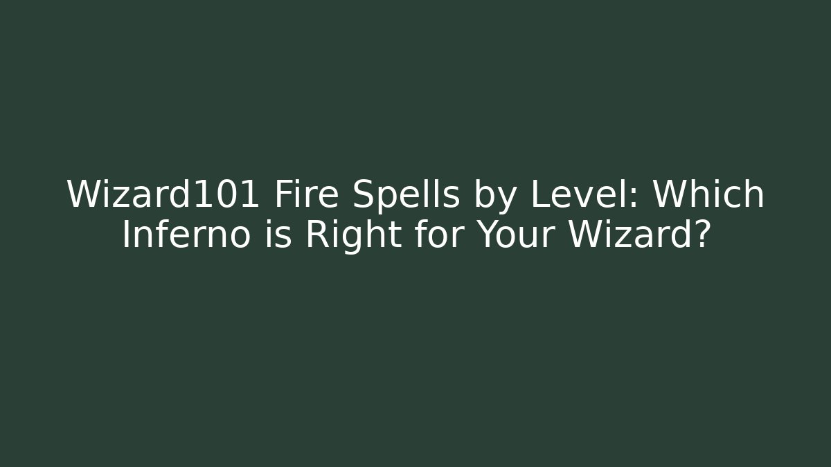 Wizard101 Fire Spells by Level: Which Inferno is Right for Your Wizard? - Smart Esu