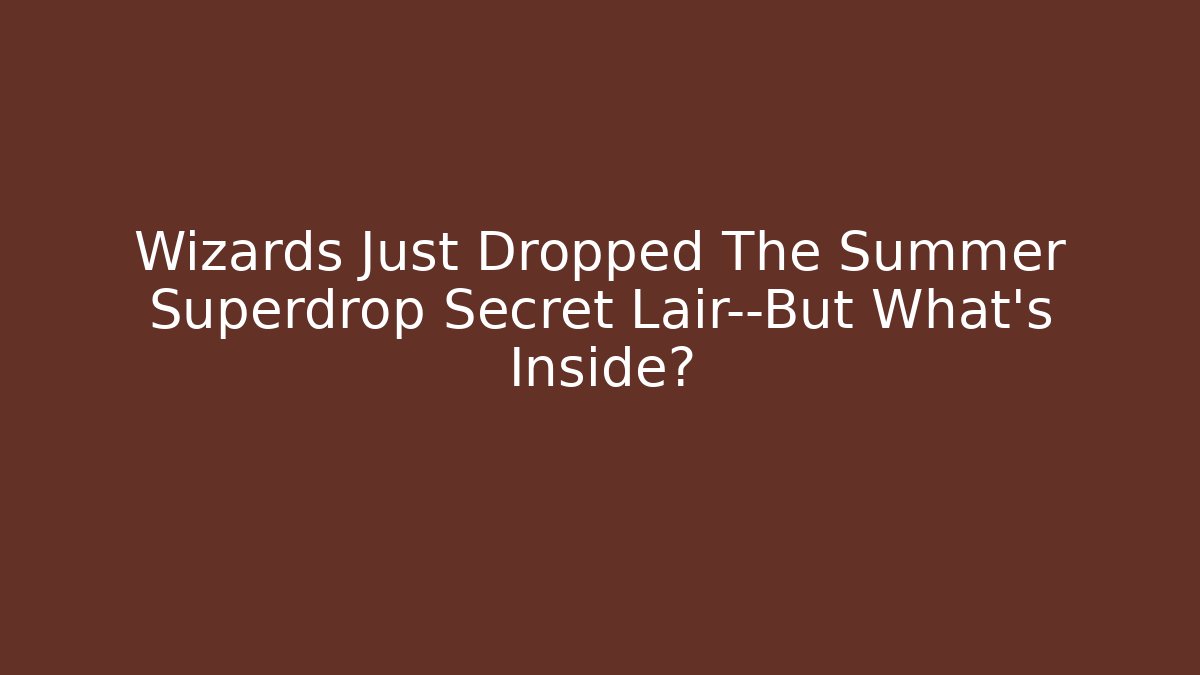 Wizards Just Dropped The Summer Superdrop Secret Lair—But What's Inside?