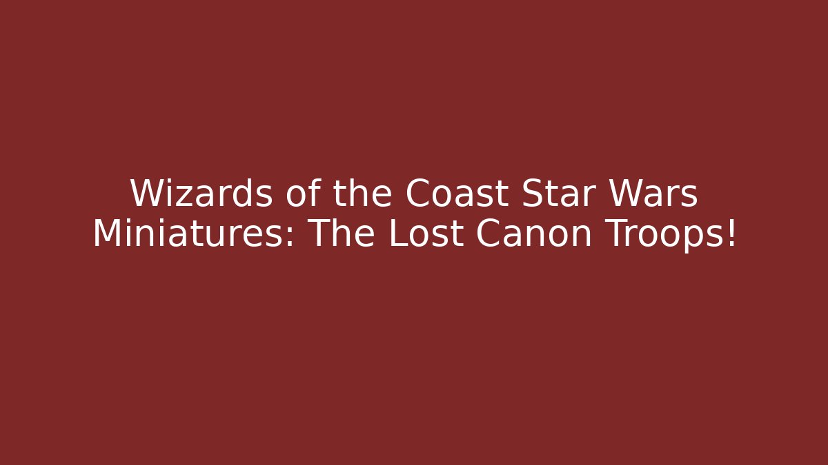 Wizards of the Coast Star Wars Miniatures: The Lost Canon Troops!