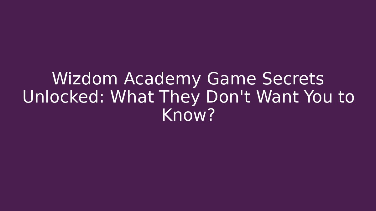 Wizdom Academy Game Secrets Unlocked: What They Don’t Want You to Know?