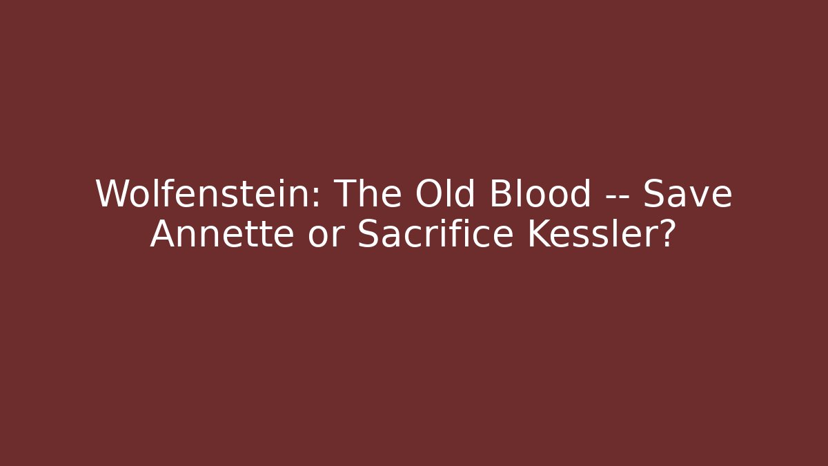 Wolfenstein: The Old Blood — Save Annette or Sacrifice Kessler?