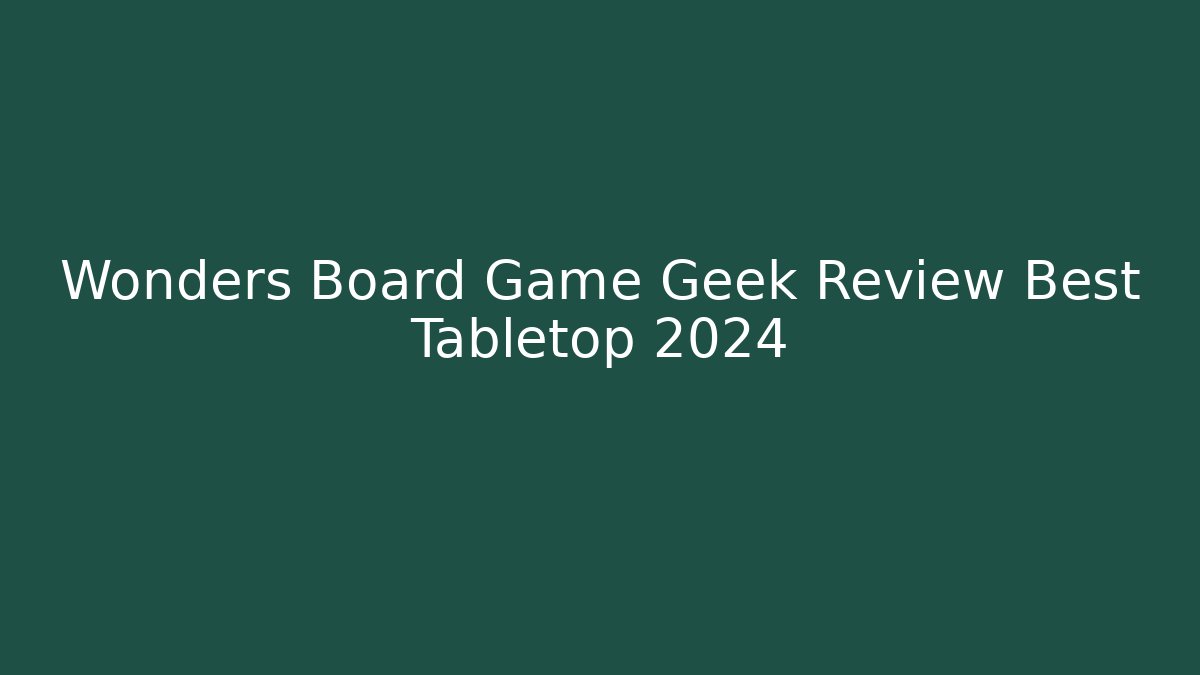 Wonders Board Game Geek Review Best Tabletop 2024