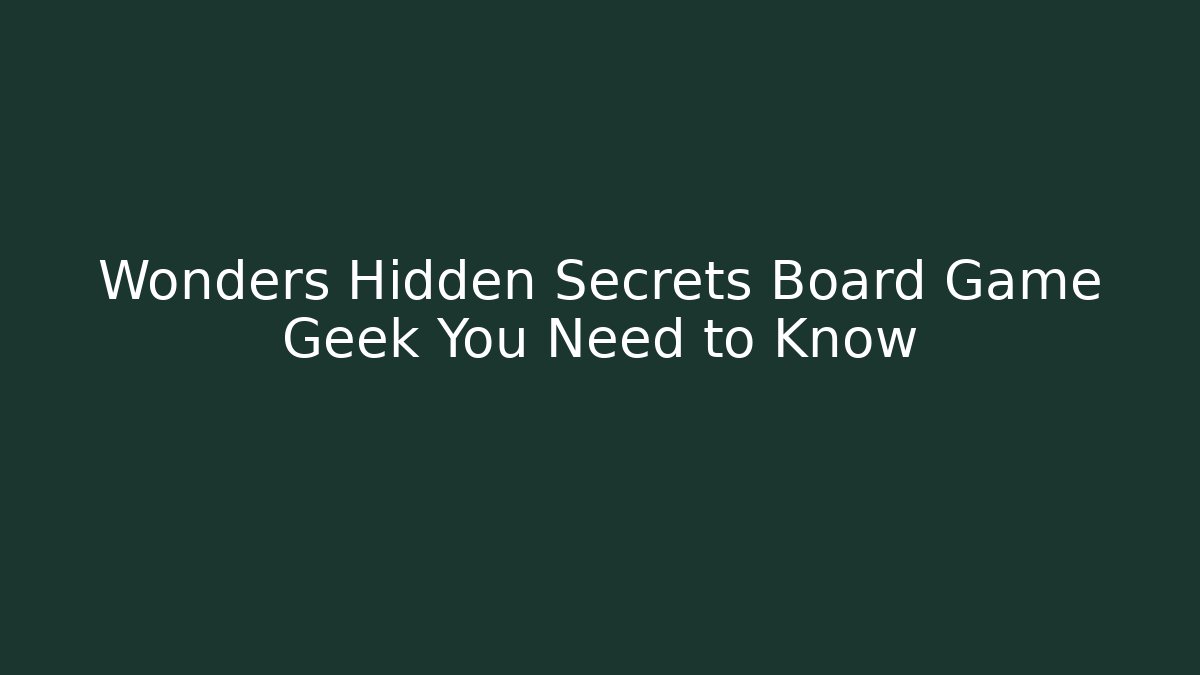 Wonders Hidden Secrets Board Game Geek You Need to Know