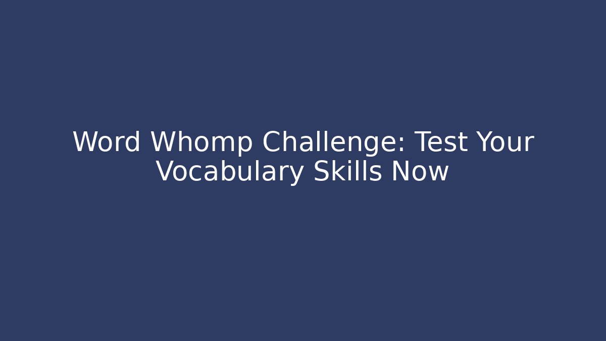 Word Whomp Challenge: Test Your Vocabulary Skills Now