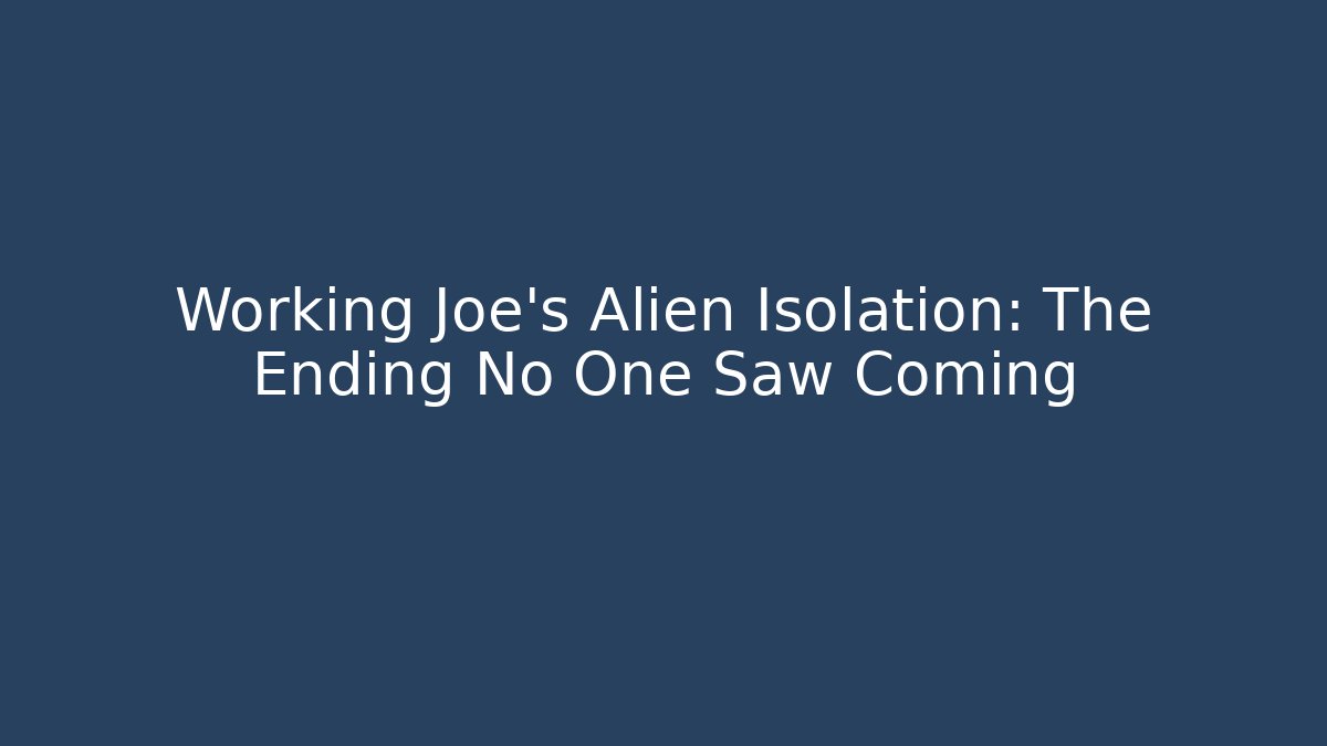 Working Joe's Alien Isolation: The Ending No One Saw Coming