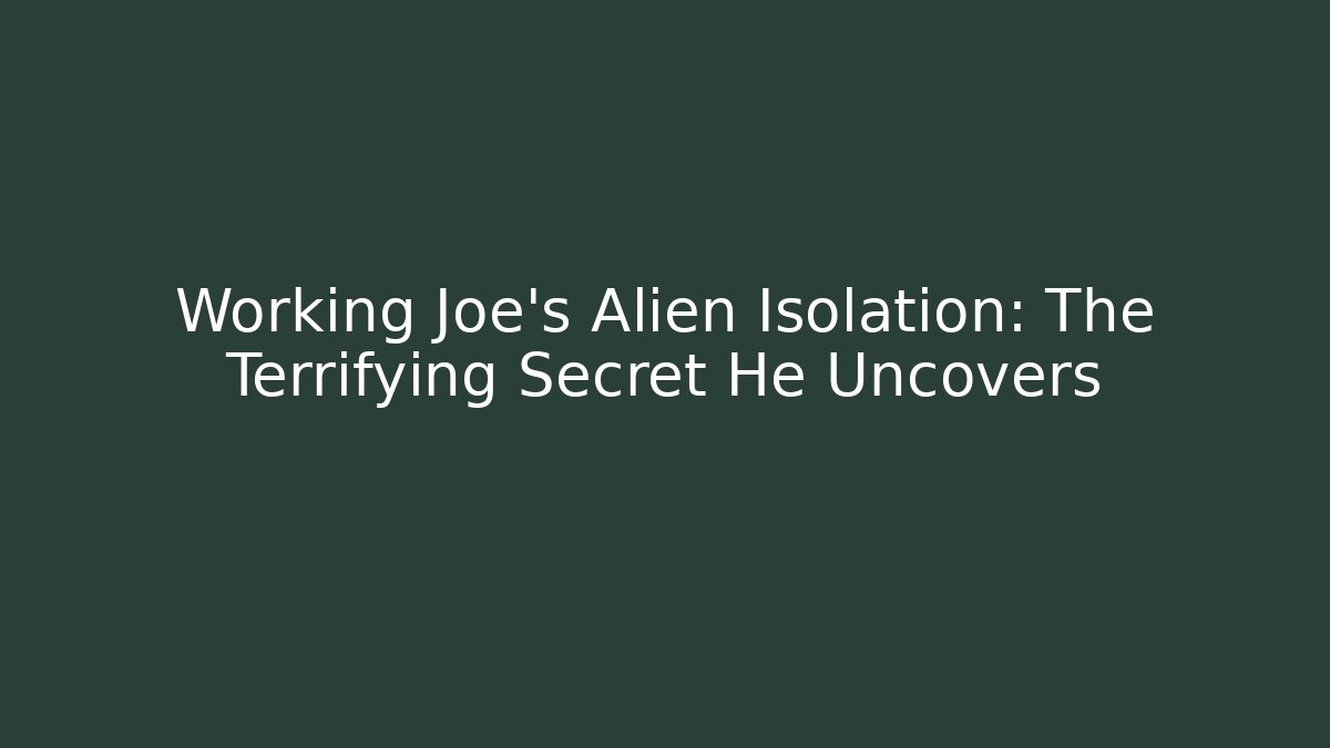 Working Joe's Alien Isolation: The Terrifying Secret He Uncovers