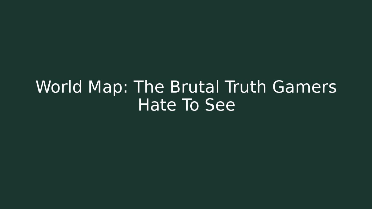 World Map: The Brutal Truth Gamers Hate To See