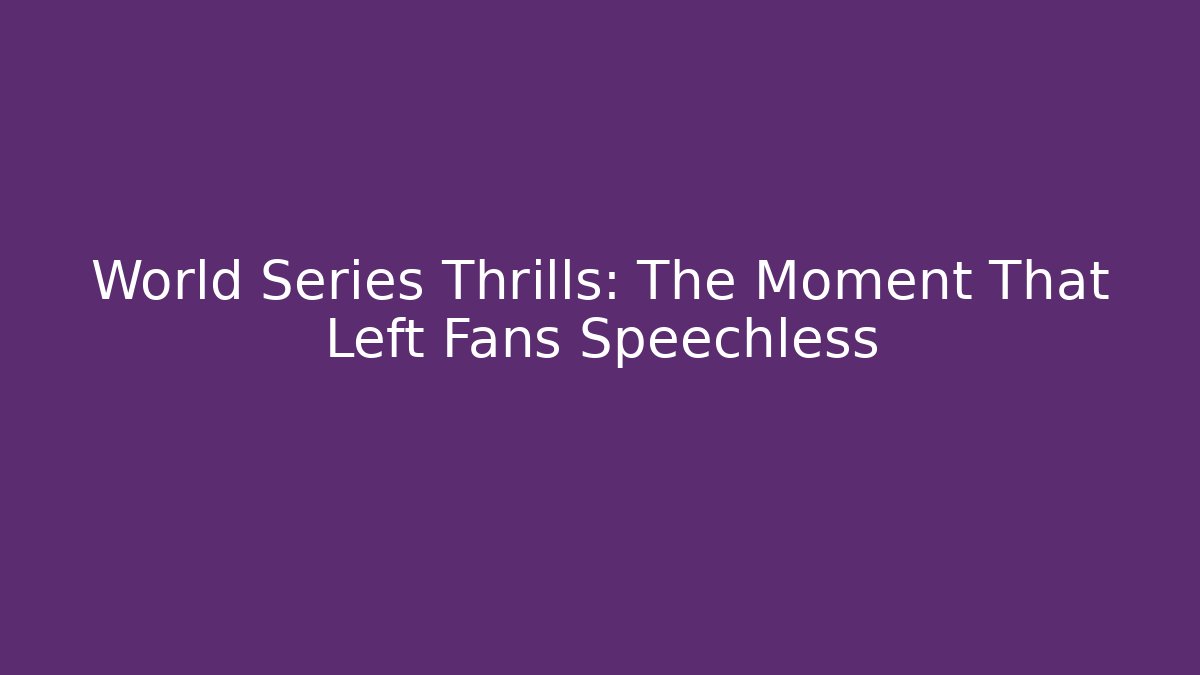 World Series Thrills: The Moment That Left Fans Speechless