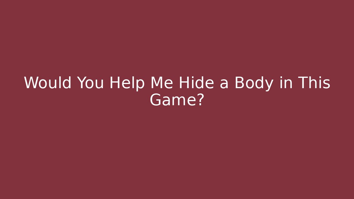 Would You Help Me Hide a Body in This Game? - Smart Esu