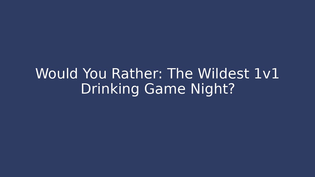 Would You Rather: The Wildest 1v1 Drinking Game Night? - Smart Esu