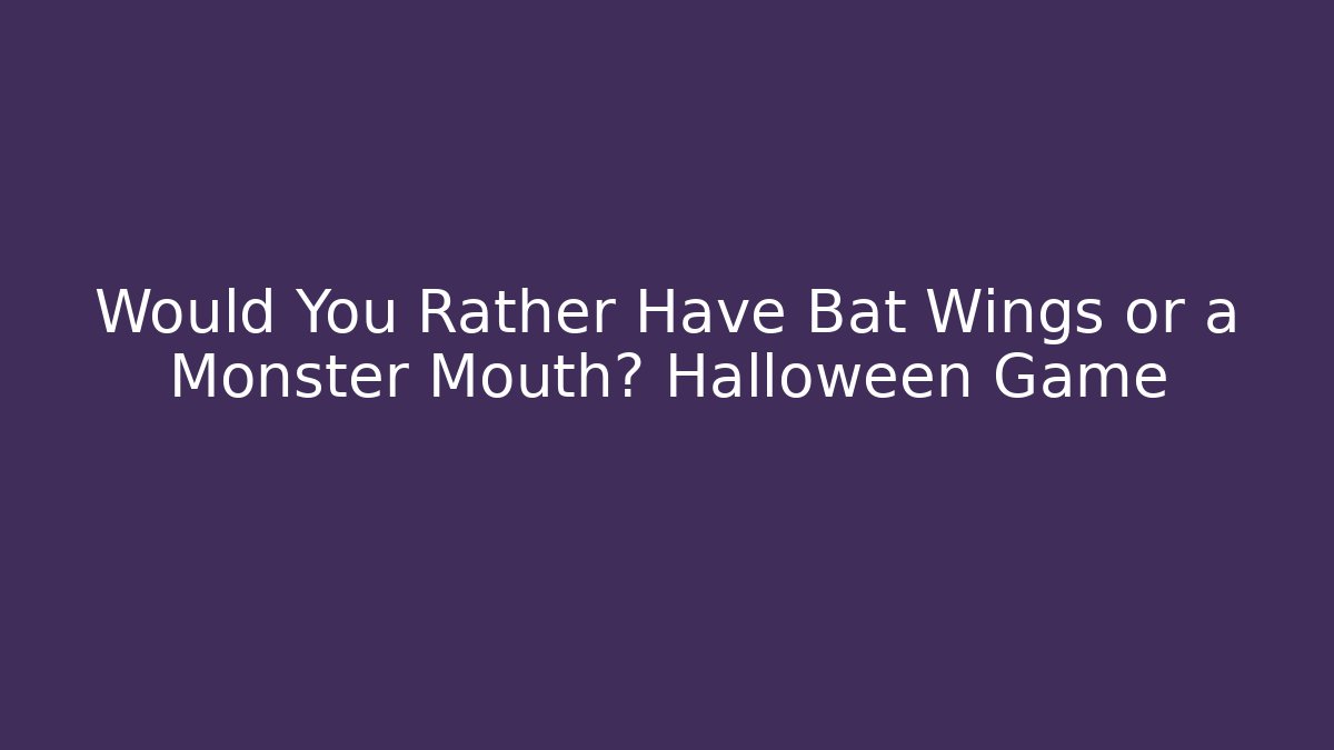 Would You Rather Have Bat Wings or a Monster Mouth? Halloween Game