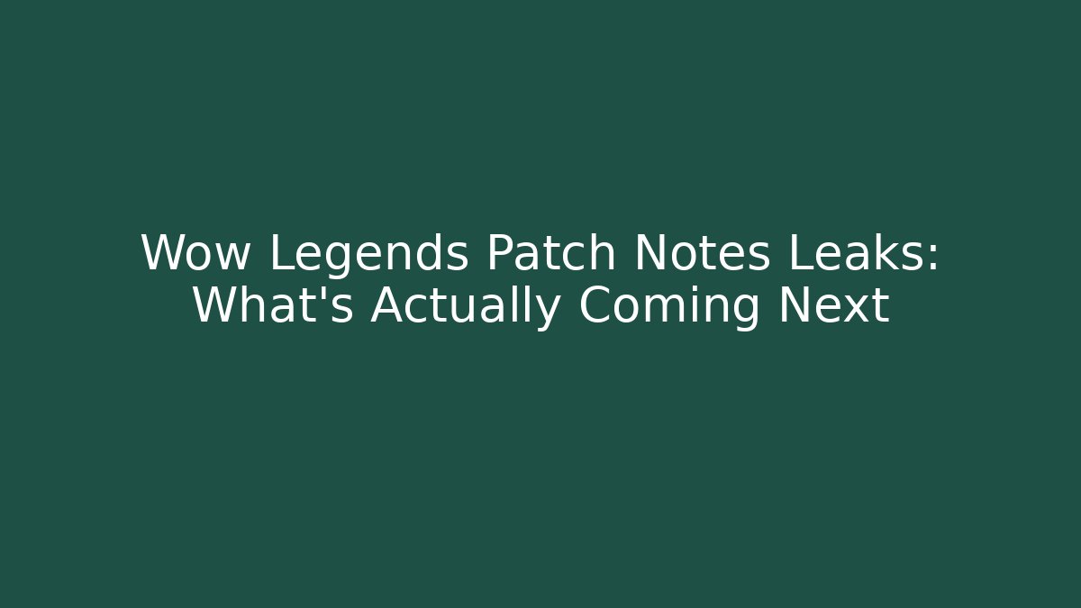 Wow Legends Patch Notes Leaks: What’s Actually Coming Next