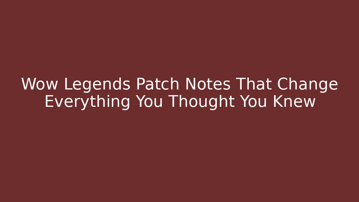Wow Legends Patch Notes That Change Everything You Thought You Knew - Smart Esu