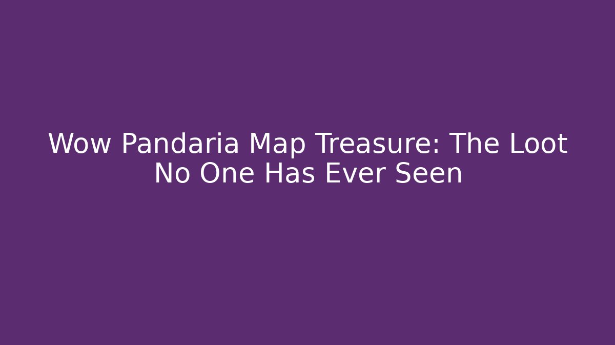 Wow Pandaria Map Treasure: The Loot No One Has Ever Seen