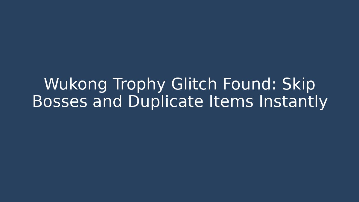 Wukong Trophy Glitch Found: Skip Bosses and Duplicate Items Instantly