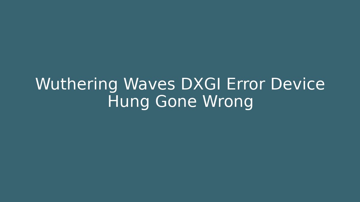 Wuthering Waves DXGI Error Device Hung Gone Wrong