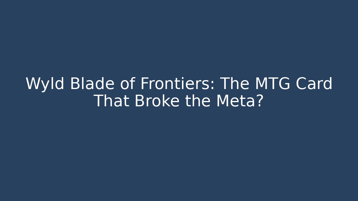 Wyld Blade of Frontiers: The MTG Card That Broke the Meta?
