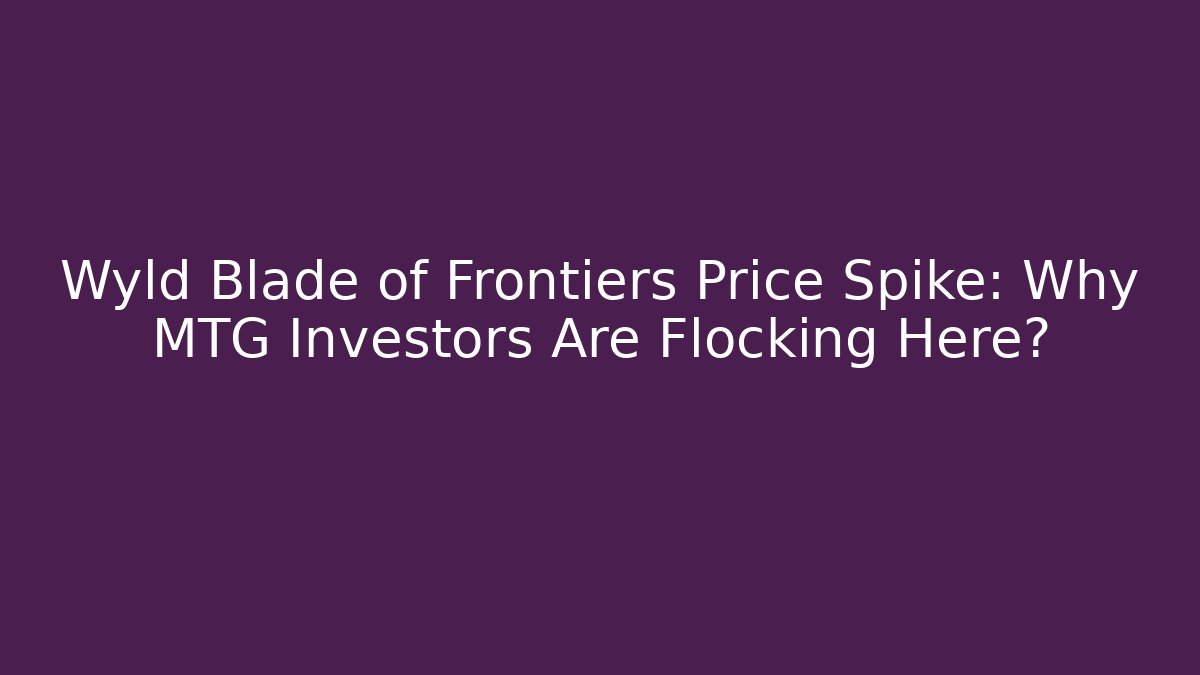 Wyld Blade of Frontiers Price Spike: Why MTG Investors Are Flocking Here?