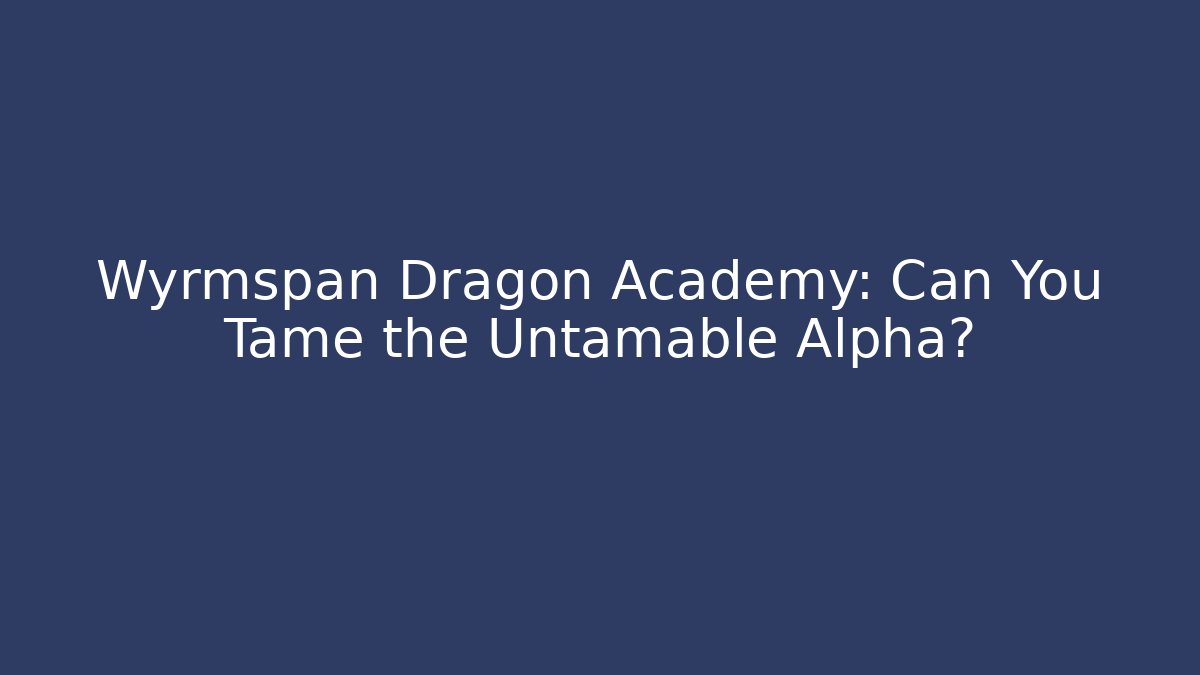Wyrmspan Dragon Academy: Can You Tame the Untamable Alpha?
