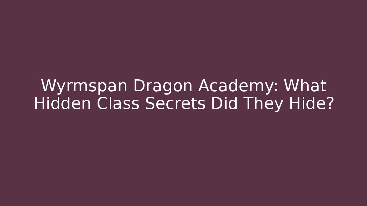 Wyrmspan Dragon Academy: What Hidden Class Secrets Did They Hide?