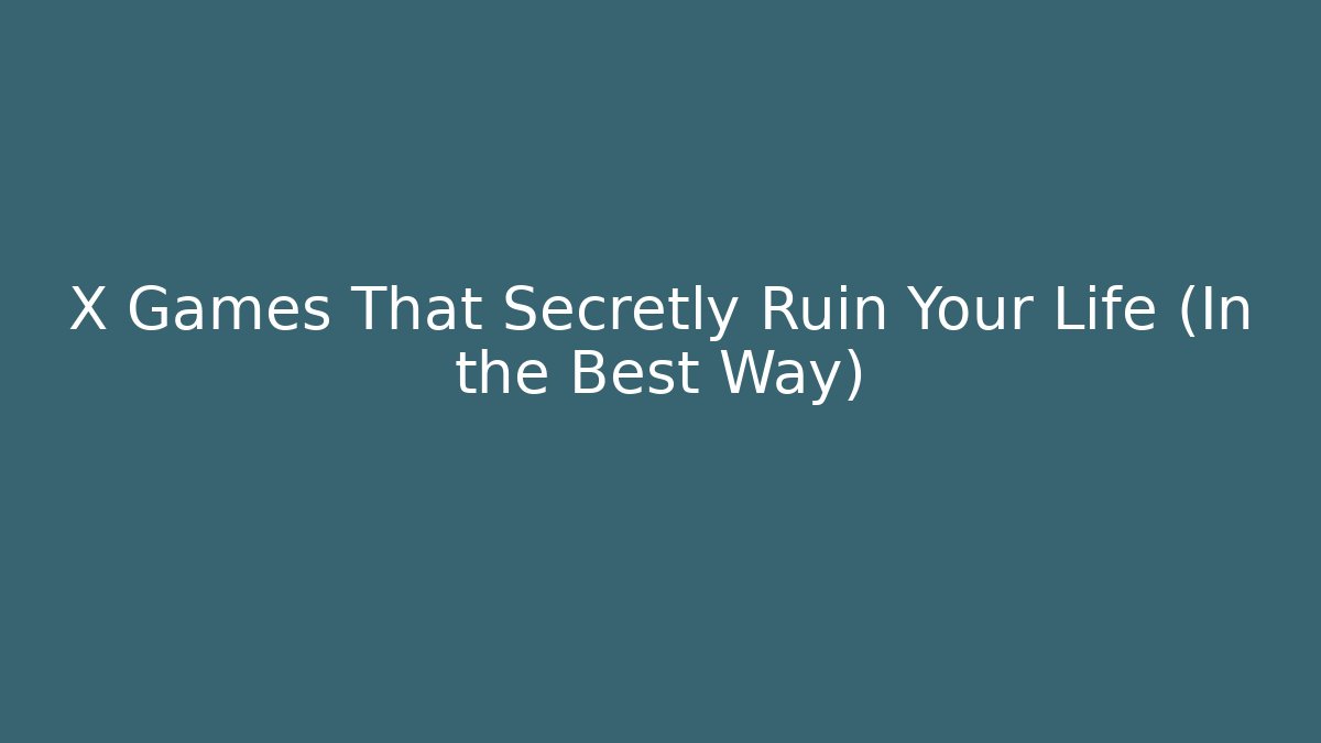 X Games That Secretly Ruin Your Life (In the Best Way)