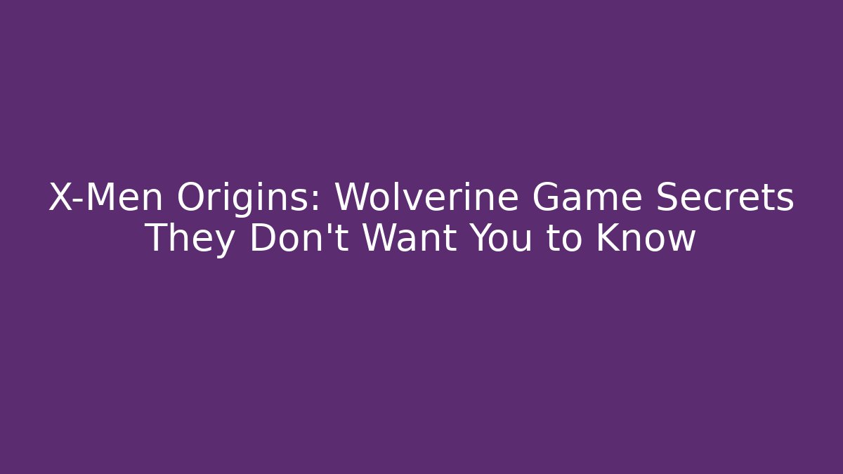 X-Men Origins: Wolverine Game Secrets They Don't Want You to Know - Smart Esu