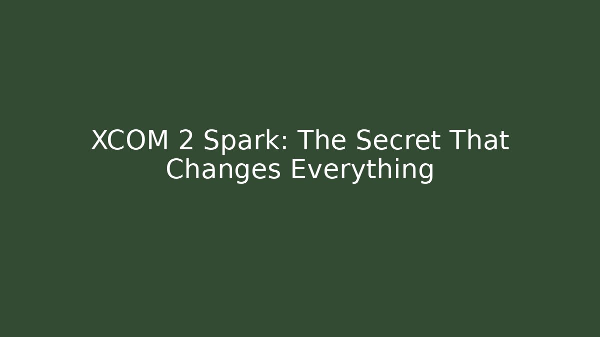 XCOM 2 Spark: The Secret That Changes Everything