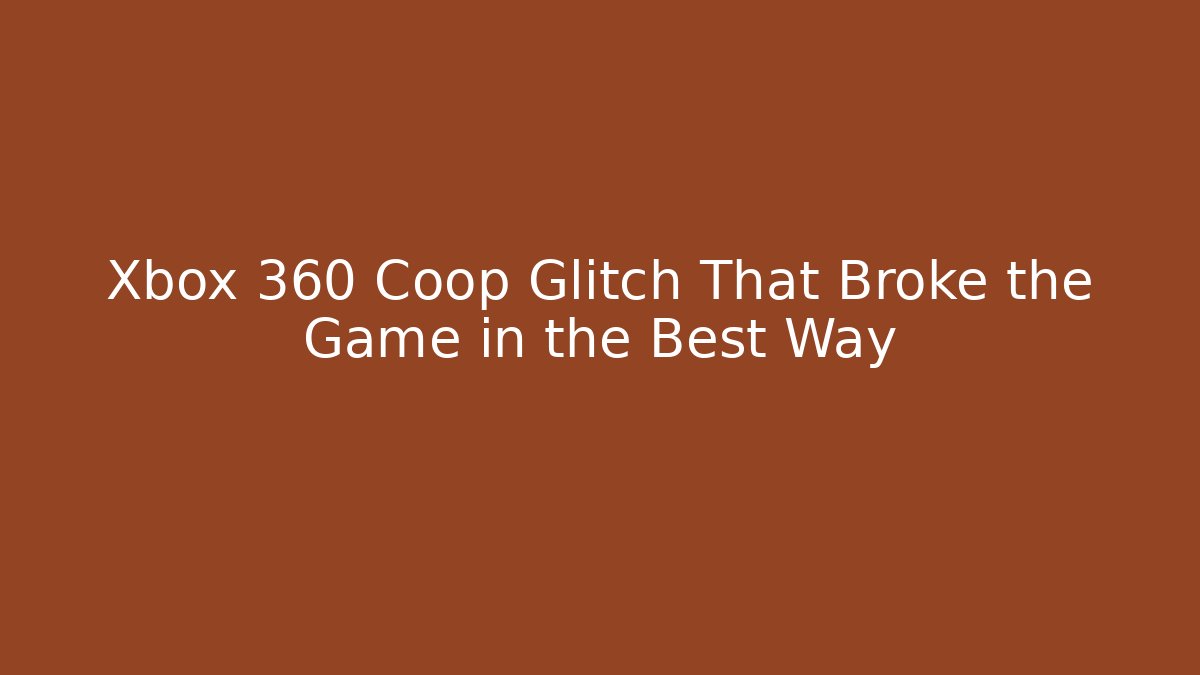 Xbox 360 Coop Glitch That Broke the Game in the Best Way