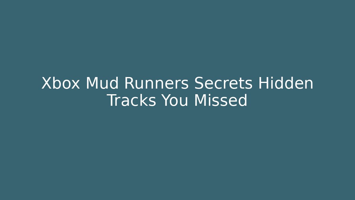 Xbox Mud Runners Secrets Hidden Tracks You Missed