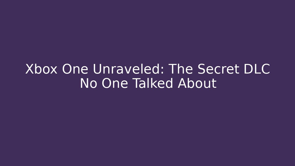 Xbox One Unraveled: The Secret DLC No One Talked About