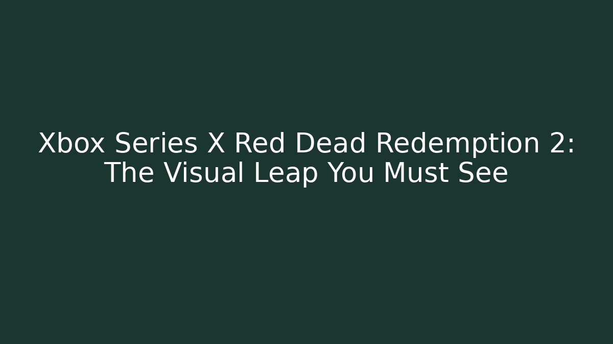 Xbox Series X Red Dead Redemption 2: The Visual Leap You Must See